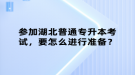 參加湖北普通專升本考試，要怎么進行準備？