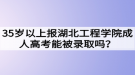 35歲以上報(bào)湖北工程學(xué)院成人高考能被錄取嗎？