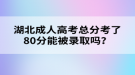 湖北成人高考總分考了80分能被錄取嗎？