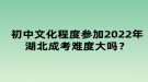 初中文化程度參加2022年湖北成考難度大嗎？