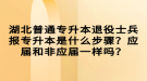 湖北普通專升本退役士兵報專升本是什么步驟？應(yīng)屆和非應(yīng)屆一樣嗎？