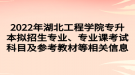 2022年湖北工程學(xué)院專升本擬招生專業(yè)、專業(yè)課考試科目及參考教材等相關(guān)信息