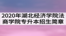 2020年湖北經(jīng)濟學(xué)院法商學(xué)院普通專升本招生簡章