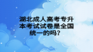 湖北成人高考專升本考試試卷是全國統(tǒng)一的嗎？