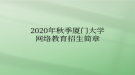 2020年秋季廈門(mén)大學(xué)網(wǎng)絡(luò)教育?招生簡(jiǎn)章