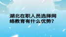 湖北在職人員選擇網(wǎng)絡(luò)教育有什么優(yōu)勢？