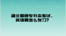 湖北普通專升本考試，英語要怎么復(fù)習(xí)？