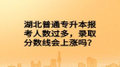 湖北普通專(zhuān)升本報(bào)考人數(shù)過(guò)多，錄取分?jǐn)?shù)線(xiàn)會(huì)上漲嗎？