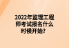 2022年監(jiān)理工程師考試報名什么時候開始？