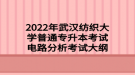 2022年武漢紡織大學(xué)普通專升本考試電路分析考試大綱