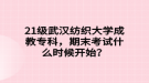 21級武漢紡織大學成教專科，期末考試什么時候開始？