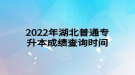 2022年湖北普通專(zhuān)升本成績(jī)查詢時(shí)間