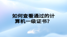 如何查看通過的計(jì)算機(jī)一級(jí)證書？