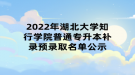 2022年湖北大學(xué)知行學(xué)院普通專(zhuān)升本補(bǔ)錄預(yù)錄取名單公示