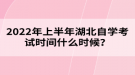 2022年上半年湖北自學考試時間什么時候？