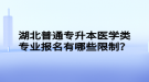 湖北普通專升本醫(yī)學(xué)類專業(yè)報名有哪些限制？