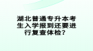 湖北普通專升本考生入學報到還要進行復查體檢？