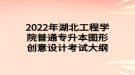 2022年湖北工程學(xué)院普通專升本圖形創(chuàng)意設(shè)計考試大綱