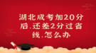 湖北成考加20分后，還差2分過(guò)省線，怎么辦