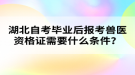 湖北自考畢業(yè)后報考獸醫(yī)資格證需要什么條件？