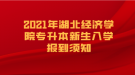 2021年湖北經(jīng)濟學(xué)院專升本新生入學(xué)報到須知