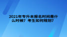 2021年專升本報名時間是什么時候？考生如何規(guī)劃？