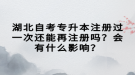 湖北自考專升本注冊過一次還能再注冊嗎？會有什么影響？