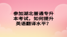 參加湖北普通專升本考試，如何提升英語(yǔ)翻譯水平？