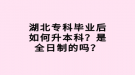 湖北?？飘厴I(yè)后如何升本科？是全日制的嗎？