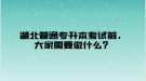 湖北普通專升本考試前，大家需要做什么？