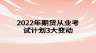 2022年期貨從業(yè)考試計(jì)劃3大變動(dòng)