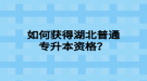 如何獲得湖北普通專升本資格？