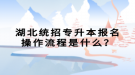 湖北統(tǒng)招專升本報名操作流程是什么？