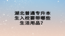 湖北普通專升本生入校要帶哪些生活用品？