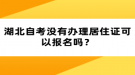 湖北自考沒有辦理居住證可以報名嗎？