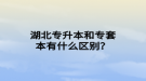 湖北專升本和專套本有什么區(qū)別？