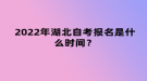 2022年4月湖北自考報(bào)名是什么時(shí)間？