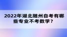 2022年湖北隨州自考有哪些專業(yè)不考數(shù)學(xué)？