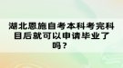 湖北恩施自考本科考完科目后就可以申請(qǐng)畢業(yè)了嗎？