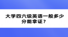 大學四六級英語一般多少分能拿證？