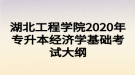 湖北工程學院2020年專升本經(jīng)濟學基礎(chǔ)考試大綱