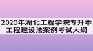 2020年湖北工程學(xué)院普通專升本工程建設(shè)法規(guī)與案例考試大綱