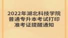 2022年湖北科技學(xué)院普通專升本考試打印準(zhǔn)考證提醒通知