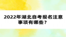 2022年湖北自考報(bào)考注意事項(xiàng)有哪些？