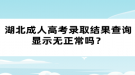 湖北成人高考錄取結(jié)果查詢顯示無正常嗎？