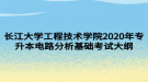 長(zhǎng)江大學(xué)工程技術(shù)學(xué)院2020年專升本電路分析基礎(chǔ)考試大綱