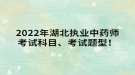 2022年湖北執(zhí)業(yè)中藥師考試科目、考試題型！