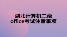 湖北計(jì)算機(jī)二級(jí)office考試注意事項(xiàng)