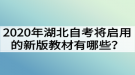 2020年湖北自考將啟用的新版教材有哪些？