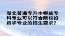 湖北普通專升本哪些?？茖I(yè)可以符合院校投資學專業(yè)的招生要求？